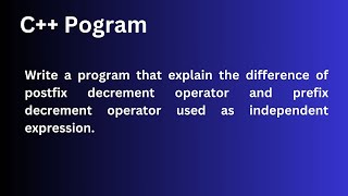 Write a program that explain the difference of postfix decrement operator and prefix decrement opera
