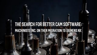 The Search for Better CAM Software: Machinists Inc. on Their Migration to Siemens NX