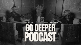 Speed To Action | The Go Deeper Podcast Ep.24