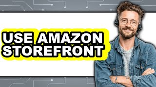 How to Use Amazon Storefront 2025 - Full Guide