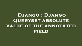 Django : Django Queryset absolute value of the annotated field