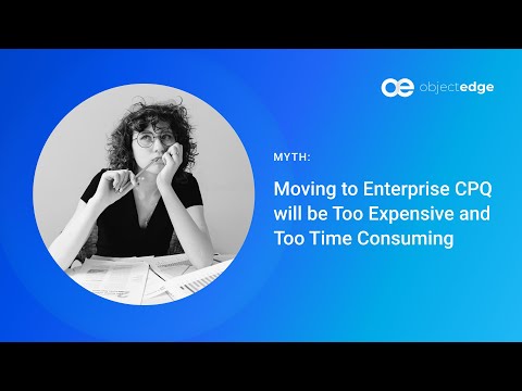 CPQ Myth, Busted: Moving to enterprise CPQ will be too expensive and too time consuming