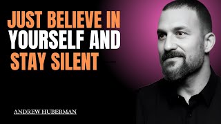 JUST BELIEVE IN YOURSELF AND STAY SILENT,|ANDREW HUBERMAN BEST SPEECH