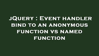 jQuery : Event handler bind to an anonymous function vs named function