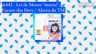 @445 - Lei de Moore “morta” / Futuro dos Devs / Alerta do TSE