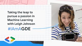 Taking the leap to pursue a passion in Machine Learning with Leigh Johnson #IamaGDE
