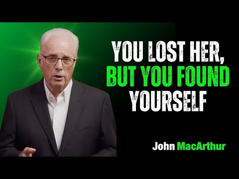 You Lost Her, But You Found Yourself | John MacArthur Motivational Speech