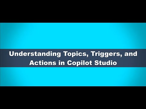 Understanding Topics, Triggers, and Actions in Copilot Studio