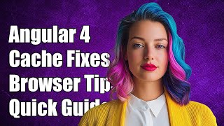 Angular 4 Cache Issues: How to Fix Browser Cache Requirements