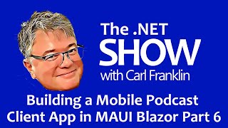 Building a Mobile Podcast Client App in MAUI Blazor Part 6: The .NET Show with Carl Franklin Ep 48