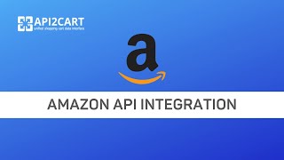 Amazon API Integration: Connect to This Marketplace Easily | API2Cart