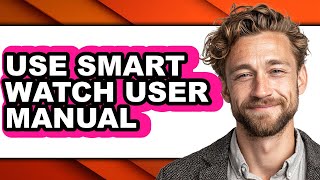 How to Use Smart Watch User Manual (full Guide)