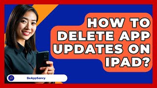 How To Delete App Updates On Ipad? - Be App Savvy