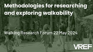Methodologies for researching and exploring walkability. VREF Research Forum 22 May 2024.