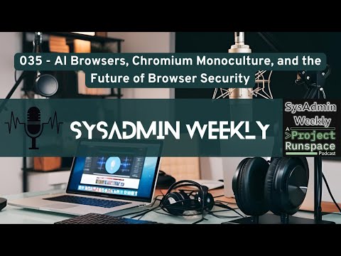 SysAdmin Weekly - 035 - AI Browsers, Chromium Monoculture, and the Future of Browser Security
