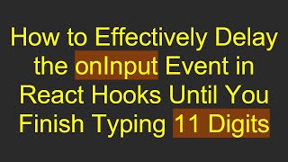 How to Effectively Delay the onInput Event in React Hooks Until You Finish Typing 11 Digits