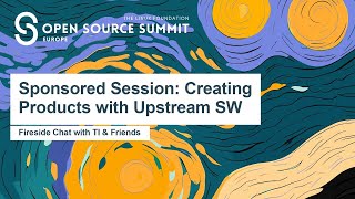 Sponsored Session: Creating Products with Upstream SW   Fireside Chat with TI & Friends