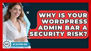 Why Is Your WordPress Admin Bar A Security Risk? - WP Solutions Guru