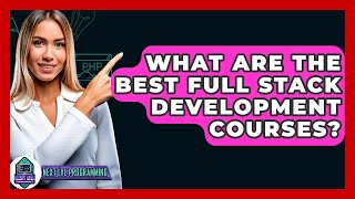 What Are The Best Full Stack Development Courses? - Next LVL Programming