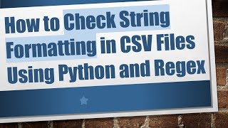 How to Check String Formatting in CSV Files Using Python and Regex
