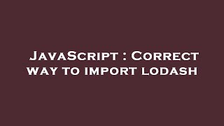 JavaScript : Correct way to import lodash