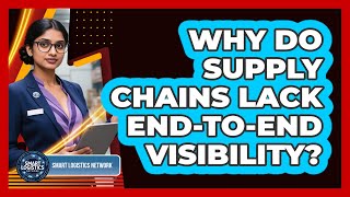 Why Do Supply Chains Lack End-to-end Visibility? - Smart Logistics Network