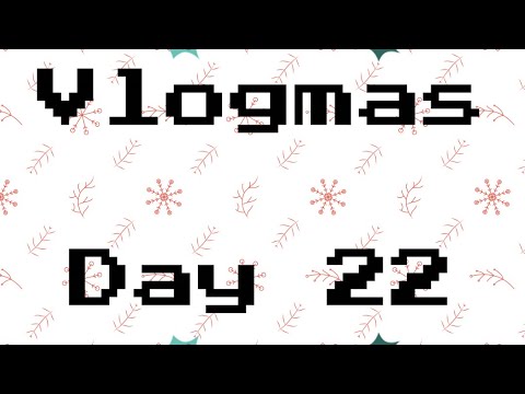 Vlogmas Day 22