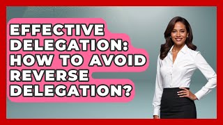 Effective Delegation: How To Avoid Reverse Delegation? - Modern Manager Toolbox