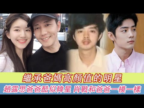 9位继承高颜值爸妈颜值的明星！赵露思爸爸帅度酷似韩星，肖战神韵和爸爸一模一样！