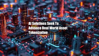 AI Solutions Seek To Advance Real World Asset Tokenization