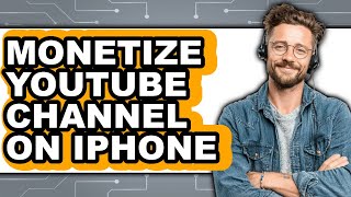 How to Monetize Youtube Channel on Iphone - Easy Guide