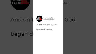 And on the 7th day, God  began debugging