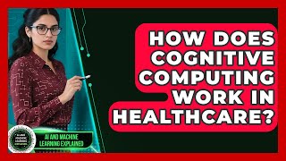 How Does Cognitive Computing Work in Healthcare? - AI and Machine Learning Explained