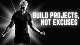 Build Projects, Not Excuses — Start Creating & Achieving Today