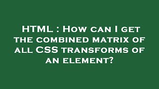 HTML : How can I get the combined matrix of all CSS transforms of an element?