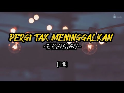 PERGI TAK MENINGGALKAN - EKHSAN (Lirik)