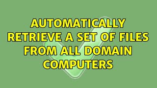 Automatically retrieve a set of files from all domain computers