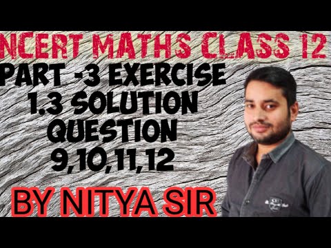 NCERT MATHS CLASS 12 EXERCISE 1.3 SOLUTION PART 3 QUESTION 9,10,11,12 BY NITYA SIR