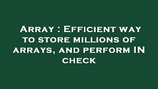 Array : Efficient way to store millions of arrays, and perform IN check