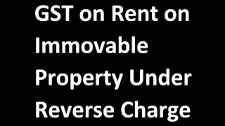 GST on Rent on Immovable Property under Reverse Charge. Reverse charge on Rent on Property.