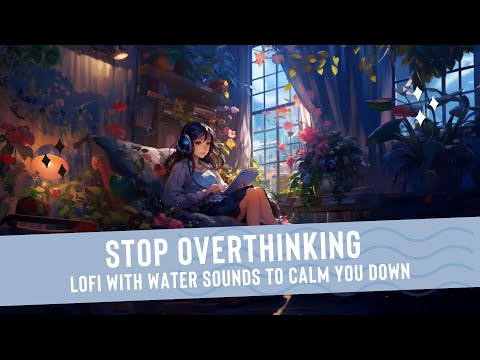 Stop Overthinking Music | LOFI with Water Sounds to Calm You Down