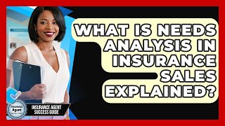 What Is Needs Analysis In Insurance Sales Explained? - Insurance Agent Success Guide