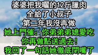 婆婆把我曬的12斤臘肉全給了小叔子，第二年我沒再做，她上門催：你弟弟弟媳愛吃，你再做點送過去！我回了一句話她徹底閉嘴了#深夜淺讀 #為人處世 #生活經驗 #情感故事
