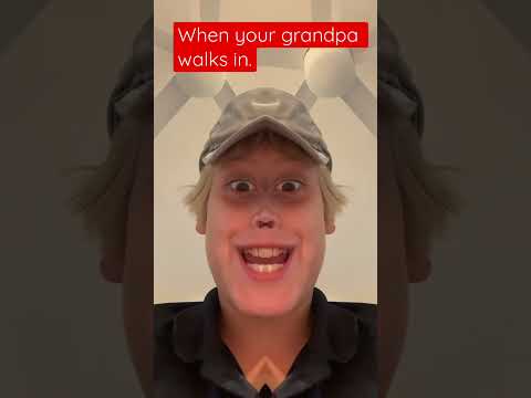 When your grandpa walks in