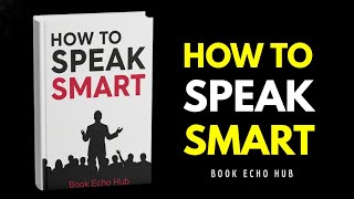How to Speak Smart: Master the Psychology of Powerful Communication | Full Audiobook