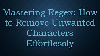Mastering Regex: How to Remove Unwanted Characters Effortlessly