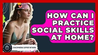 How Can I Practice Social Skills At Home? - Schizophrenia Support Network