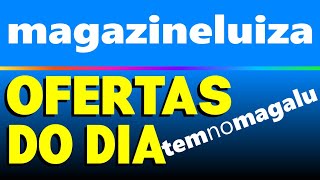MAGAZINE LUIZA OFERTAS DO DIA | Magazine Luiza promoção | Pesquisa de hoje