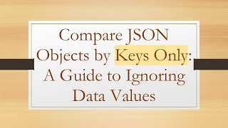 Compare JSON Objects by Keys Only: A Guide to Ignoring Data Values