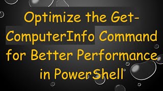 Optimize the Get-ComputerInfo Command for Better Performance in PowerShell